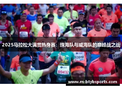 2025马拉松大满贯热身赛：珠海队与威海队的巅峰战之战
